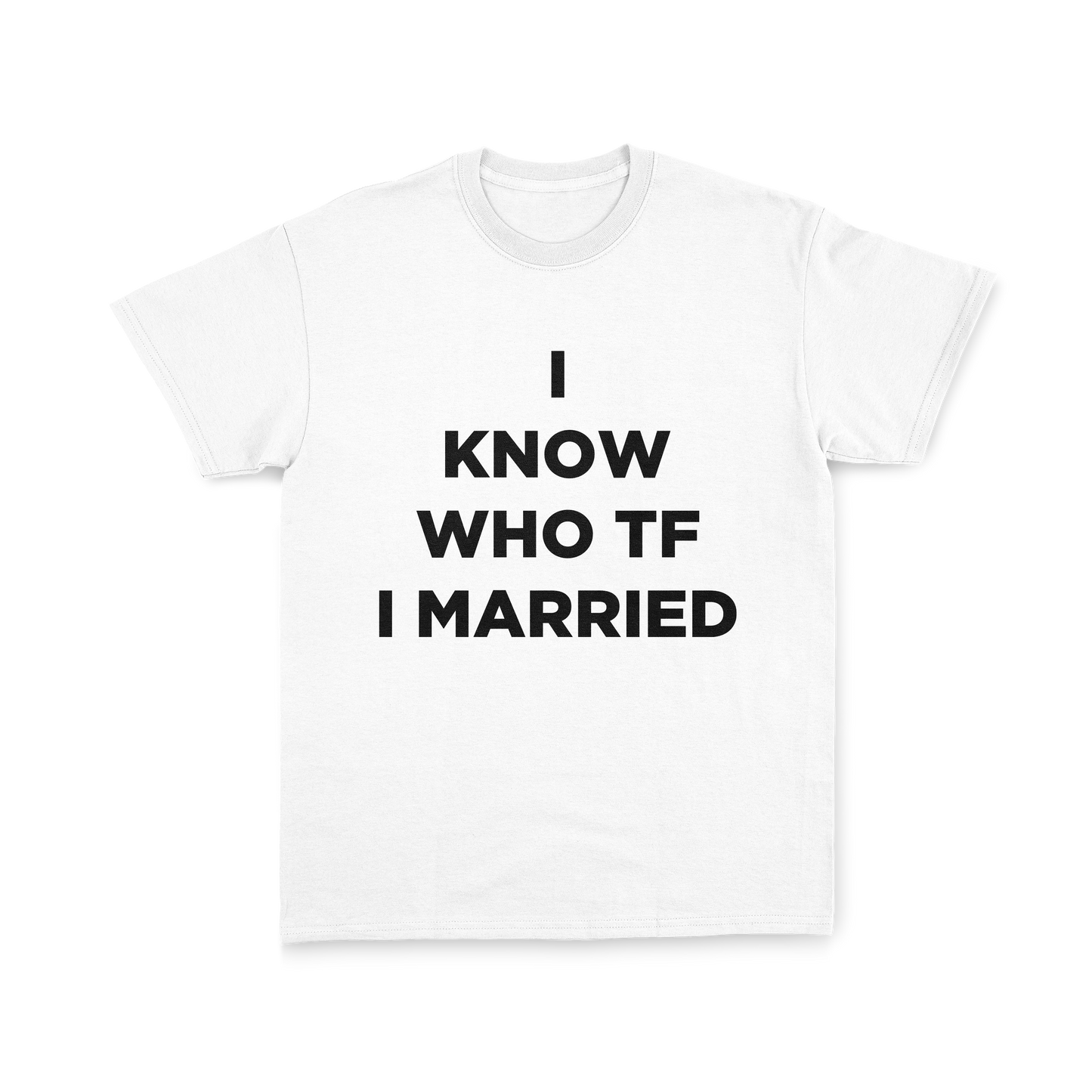 I KNOW WHO TF I MARRIED TEE